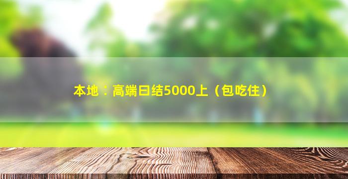 本地∶高端曰结5000上（包吃住）  